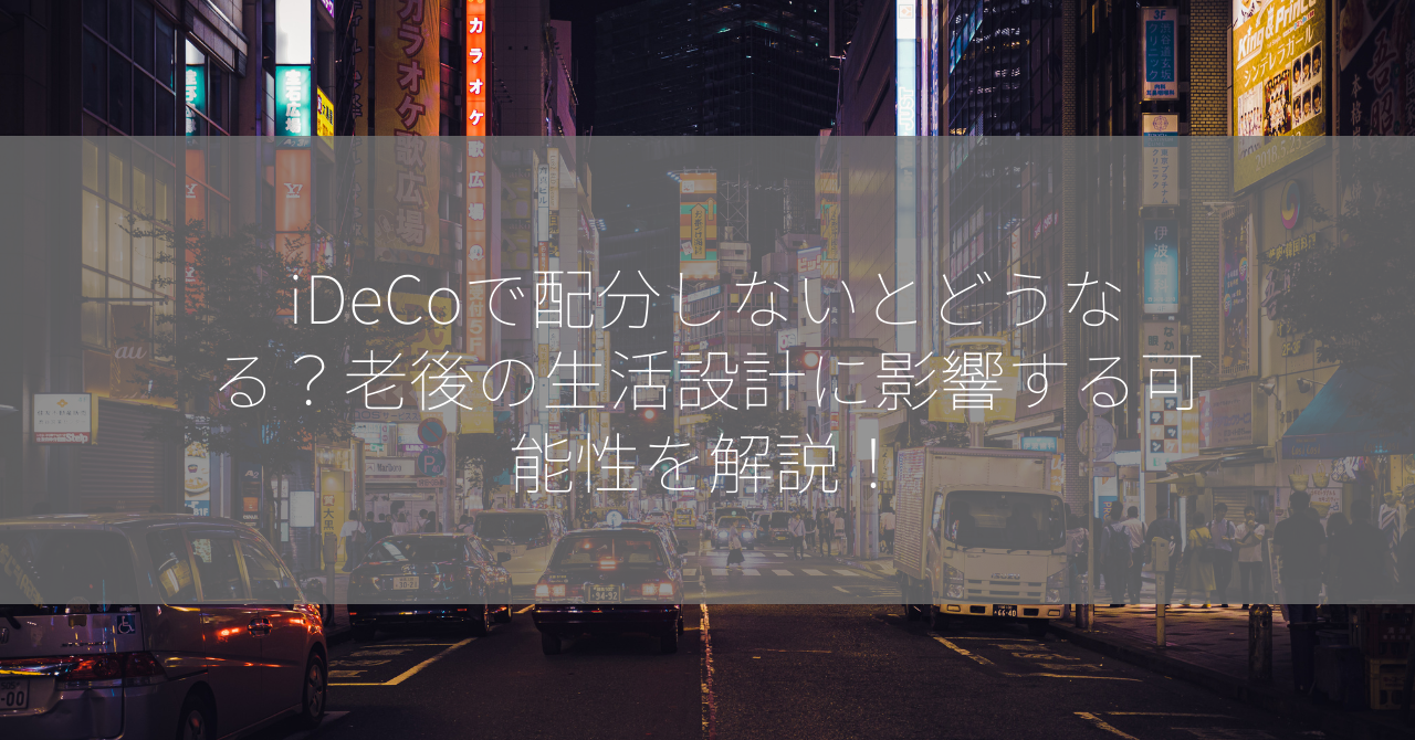 iDeCoで配分しないとどうなる？老後の生活設計に影響する可能性を解説！