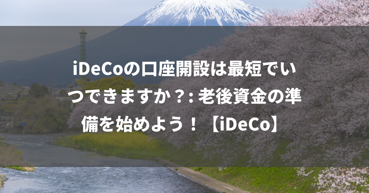 iDeCoの口座開設は最短でいつできますか？: 老後資金の準備を始めよう！【iDeCo】