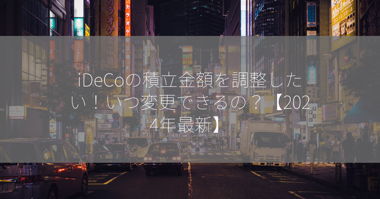 iDeCoの積立金額を調整したい！いつ変更できるの？【2024年最新】