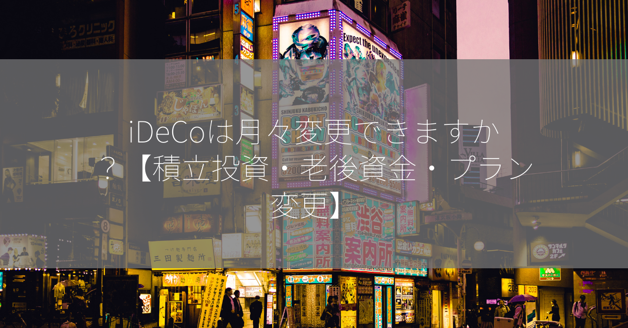 iDeCoは月々変更できますか？【積立投資・老後資金・プラン変更】